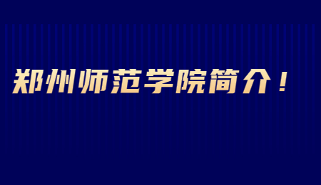 鄭州師范學(xué)院簡介！.jpg