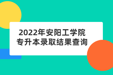 2022年安陽工學院專升本錄取結果查詢
