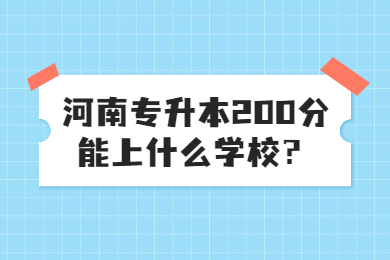2023年河南專(zhuān)升本200分能上什么學(xué)校？