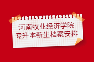 2023年河南牧業經濟學院專升本新生檔案安排