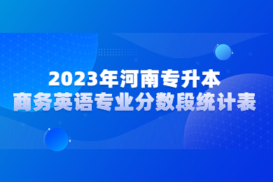 2023年河南專升本商務英語專業分數段統計表