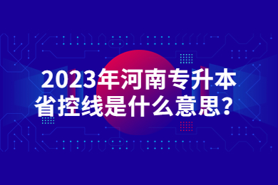 2023年河南專升本省控線是什么意思？