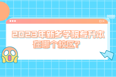 2023年新鄉學院專升本在哪個校區？