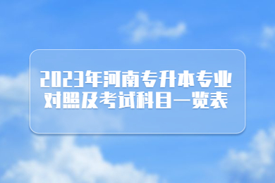 2023年河南專升本專業(yè)對照及考試科目一覽表