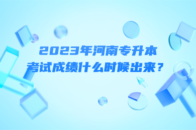 2023年河南專升本考試成績什么時候出來？