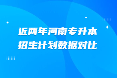 近兩年河南專升本招生計(jì)劃數(shù)據(jù)對比