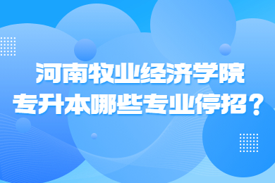 2023年河南牧業經濟學院專升本哪些專業停招？