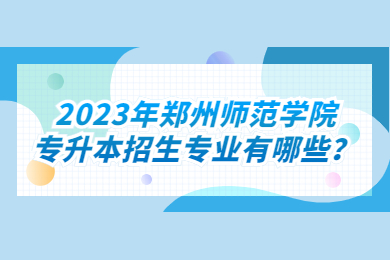 2023年鄭州師范學院專升本招生專業有哪些？