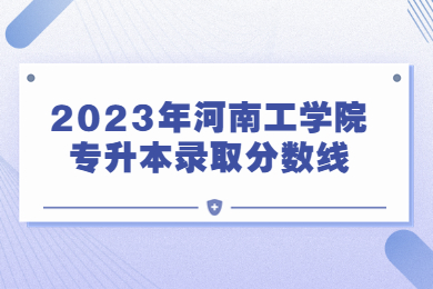 2023年河南工學(xué)院專升本錄取分?jǐn)?shù)線