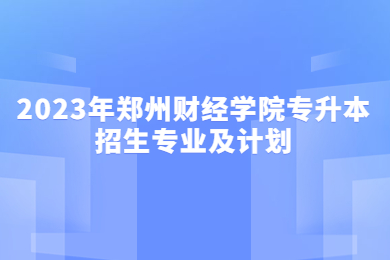 2023年鄭州財經學院專升本招生專業及計劃