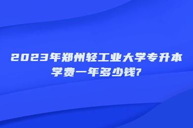 2023年鄭州輕工業大學專升本學費一年多少錢?