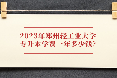 2023年鄭州輕工業(yè)大學(xué)專升本學(xué)費(fèi)一年多少錢?