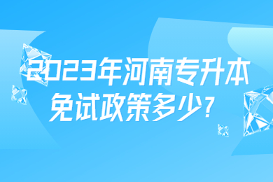 2023年河南專升本免試政策多少？