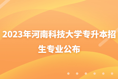 2023年河南科技大學專升本招生專業公布