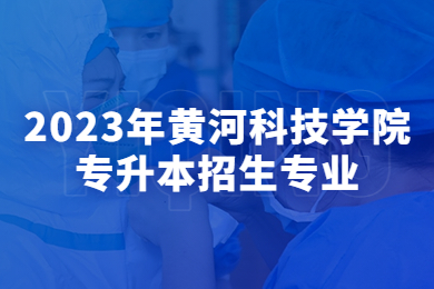 2023年黃河科技學(xué)院專升本招生專業(yè)