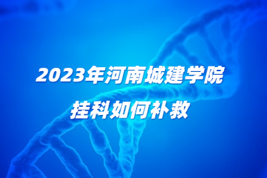 2023年河南城建學院掛科如何補救?
