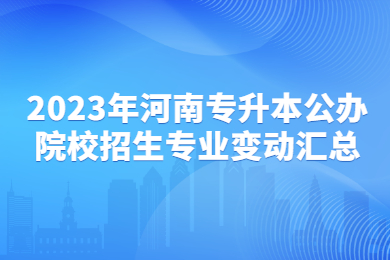 2023年河南專升本公辦院校招生專業(yè)變動匯總