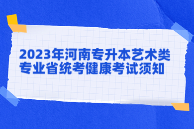 2023年河南專升本藝術類專業省統考健康考試須知