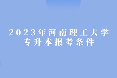 2023年河南理工大學專升本報考條件