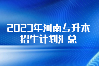2023年河南專升本招生計劃匯總