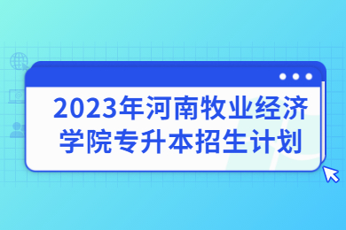 2023年河南牧業經濟學院專升本招生計劃