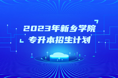2023年新鄉(xiāng)學(xué)院專升本招生計(jì)劃
