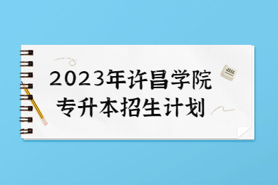 2023年許昌學院專升本招生計劃