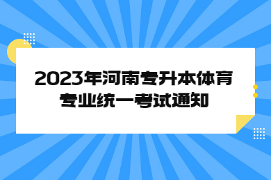 2023年河南專升本體育專業(yè)統(tǒng)一考試通知