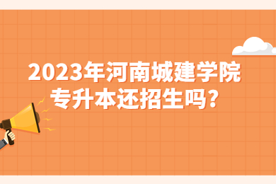2023年河南城建學院專升本還招生嗎?