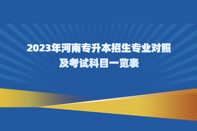 2023年河南專升本招生專業對照及考試科目一覽表
