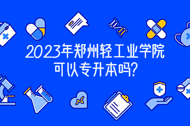 2023年鄭州輕工業(yè)學院可以專升本嗎?