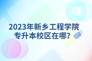2023年新鄉工程學院專升本校區在哪？
