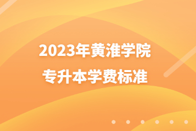 2023年黃淮學院專升本學費標準