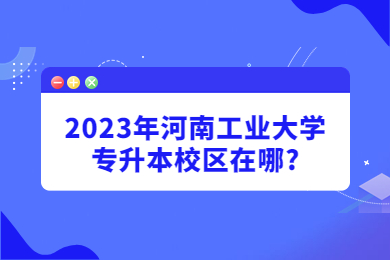 2023年河南工業大學專升本校區在哪?