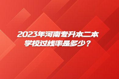 2023年河南專升本二本學校過線率是多少？