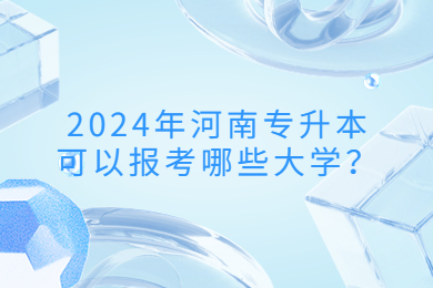 2024年河南專升本可以報(bào)考哪些大學(xué)？