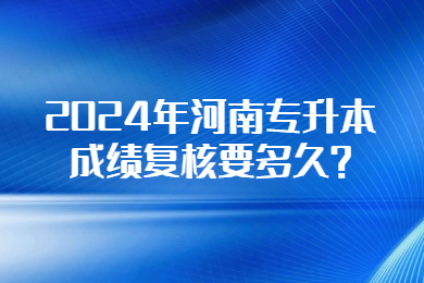 2024年河南專升本成績復(fù)核要多久?