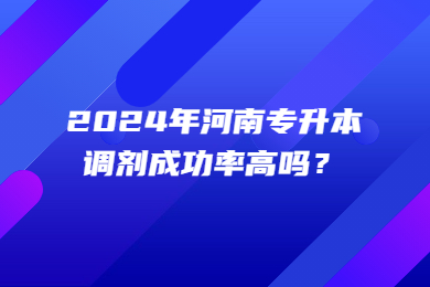 2024年河南專升本調(diào)劑成功率高嗎？