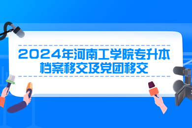 2024年河南工學院專升本檔案移交及黨團移交