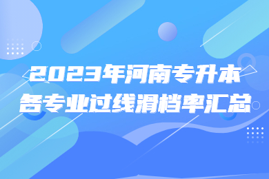 過線≠錄取，2023年河南專升本各專業過線滑檔率匯總