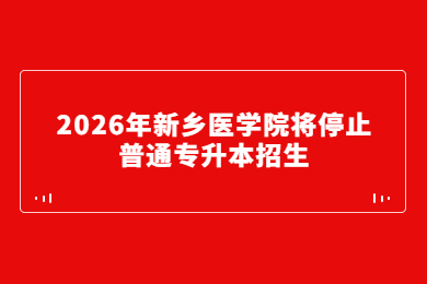 2026年新鄉醫學院將停止普通專升本招生