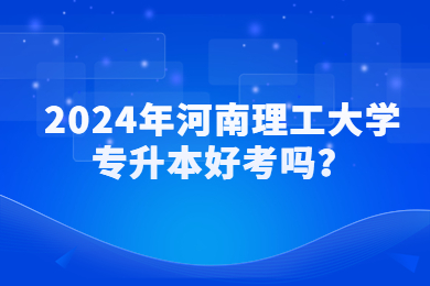 2024年河南理工大學專升本好考嗎？