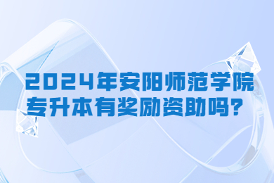 2024年安陽師范學(xué)院專升本有獎(jiǎng)勵(lì)資助嗎？