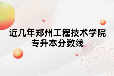 近幾年鄭州工程技術(shù)學院專升本分數(shù)線
